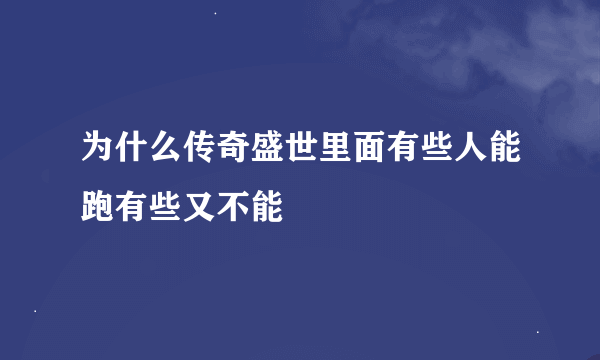 为什么传奇盛世里面有些人能跑有些又不能