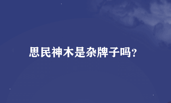 思民神木是杂牌子吗？