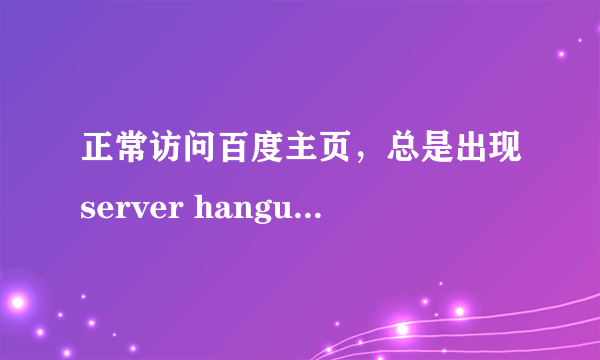 正常访问百度主页，总是出现server hangup，通过百度首页的IP地址可以访问，这是什么情况呢？