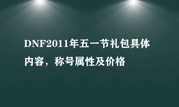 DNF2011年五一节礼包具体内容，称号属性及价格