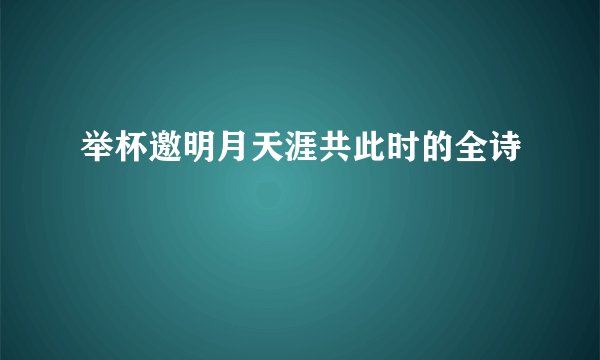 举杯邀明月天涯共此时的全诗