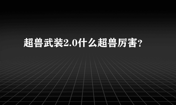 超兽武装2.0什么超兽厉害？