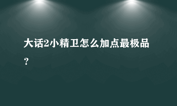 大话2小精卫怎么加点最极品？