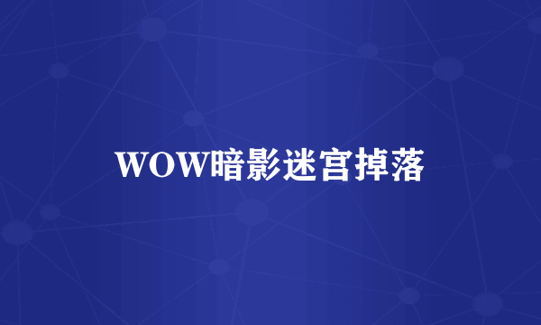 WOW暗影迷宫掉落