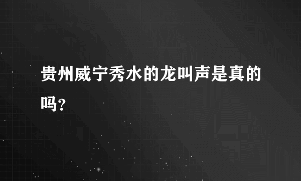 贵州威宁秀水的龙叫声是真的吗？