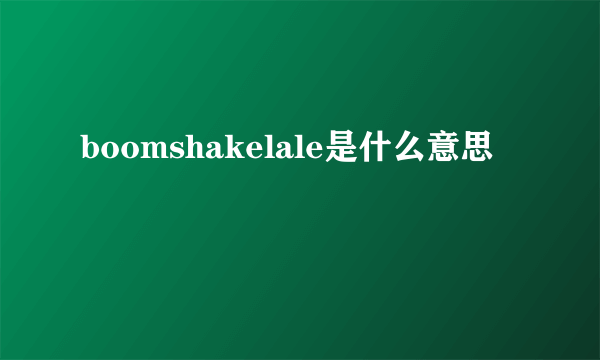 boomshakelale是什么意思