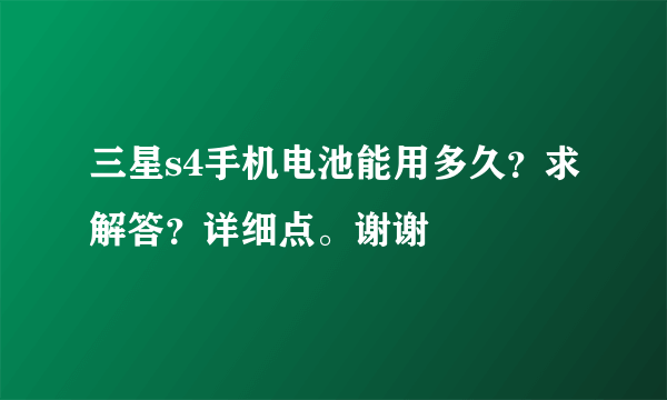 三星s4手机电池能用多久？求解答？详细点。谢谢