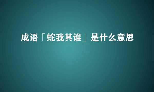 成语「蛇我其谁」是什么意思