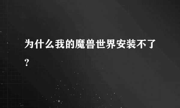 为什么我的魔兽世界安装不了？