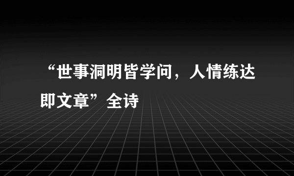 “世事洞明皆学问，人情练达即文章”全诗