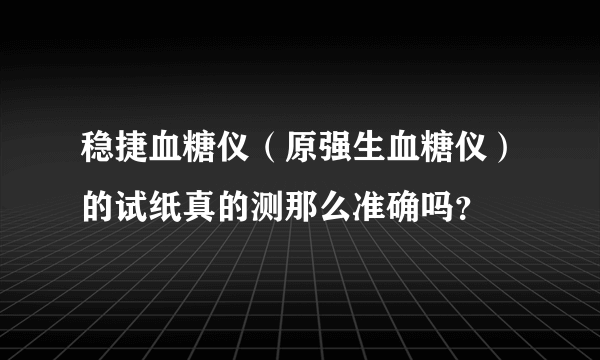 稳捷血糖仪（原强生血糖仪）的试纸真的测那么准确吗？