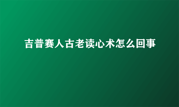 吉普赛人古老读心术怎么回事