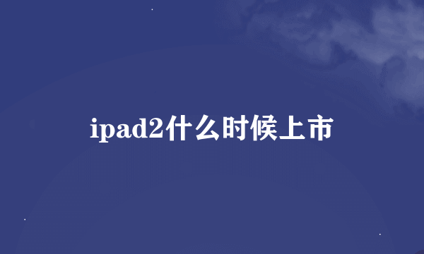 ipad2什么时候上市