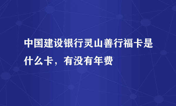 中国建设银行灵山善行福卡是什么卡，有没有年费