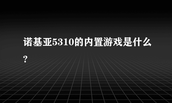 诺基亚5310的内置游戏是什么?