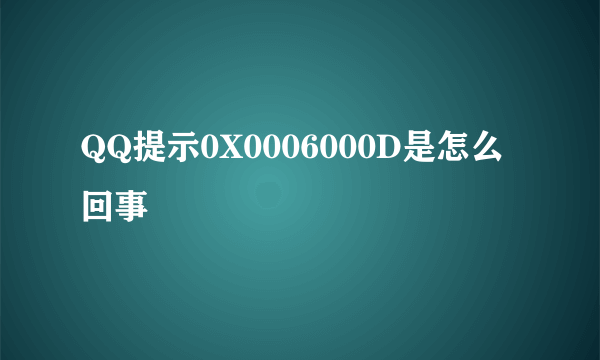 QQ提示0X0006000D是怎么回事