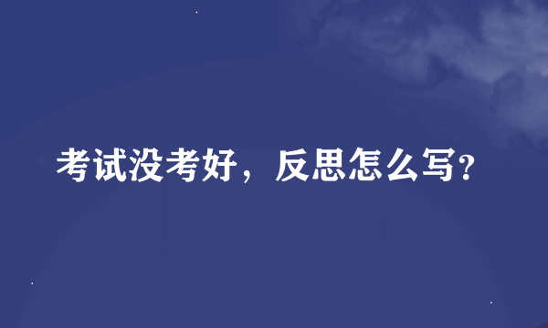 考试没考好，反思怎么写？