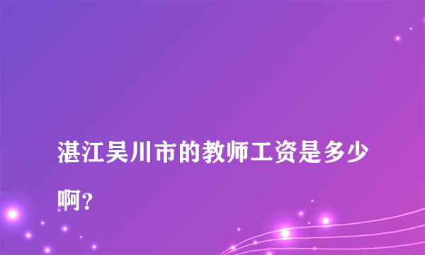 
湛江吴川市的教师工资是多少啊？

