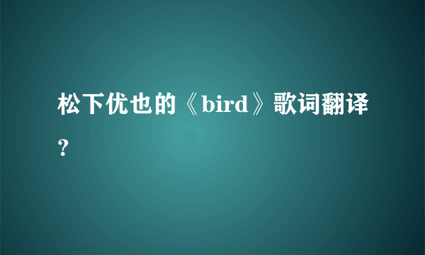 松下优也的《bird》歌词翻译？