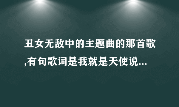 丑女无敌中的主题曲的那首歌,有句歌词是我就是天使说的大多数的那首歌的歌词与名字