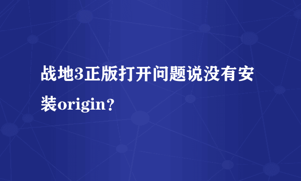 战地3正版打开问题说没有安装origin？