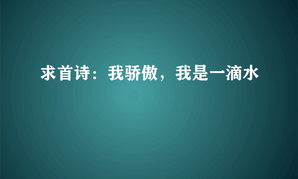 求首诗：我骄傲，我是一滴水