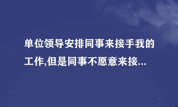 单位领导安排同事来接手我的工作,但是同事不愿意来接手咋办?