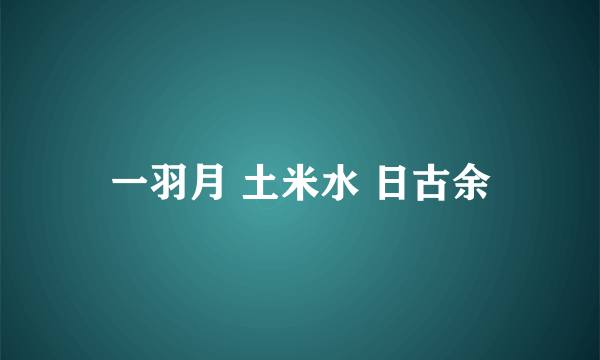 一羽月 土米水 日古余