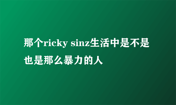 那个ricky sinz生活中是不是也是那么暴力的人