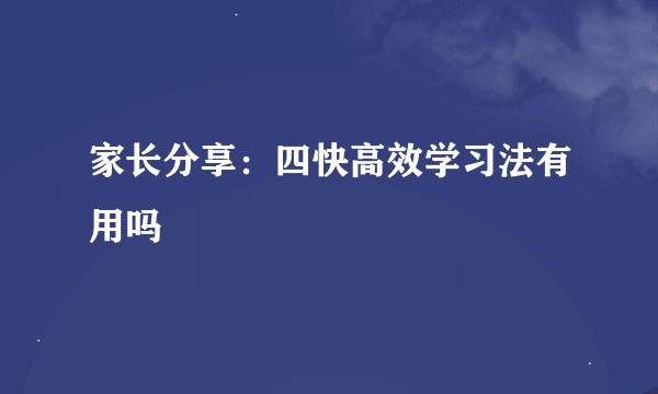 家长分享：四快高效学习法有用吗