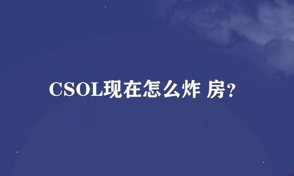 CSOL现在怎么炸 房？