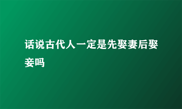 话说古代人一定是先娶妻后娶妾吗