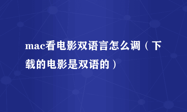 mac看电影双语言怎么调（下载的电影是双语的）