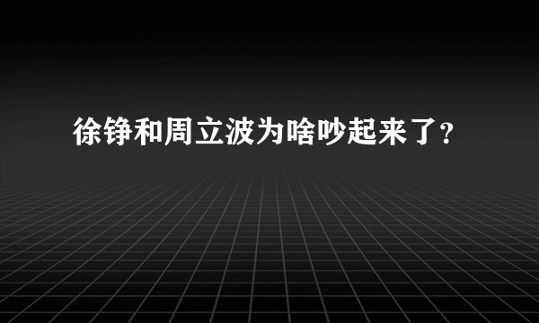 徐铮和周立波为啥吵起来了？