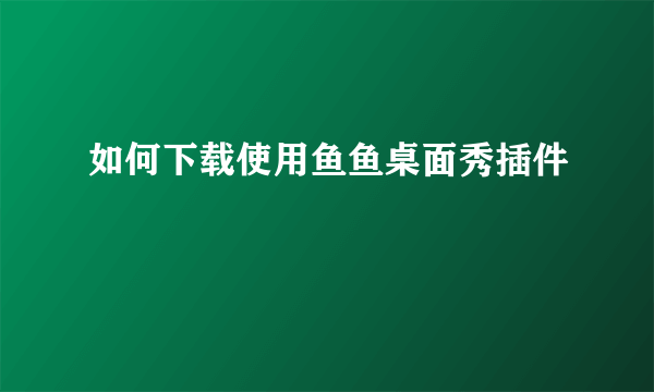 如何下载使用鱼鱼桌面秀插件