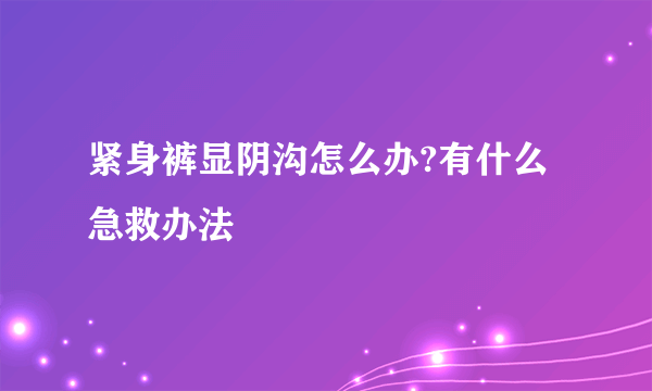 紧身裤显阴沟怎么办?有什么急救办法