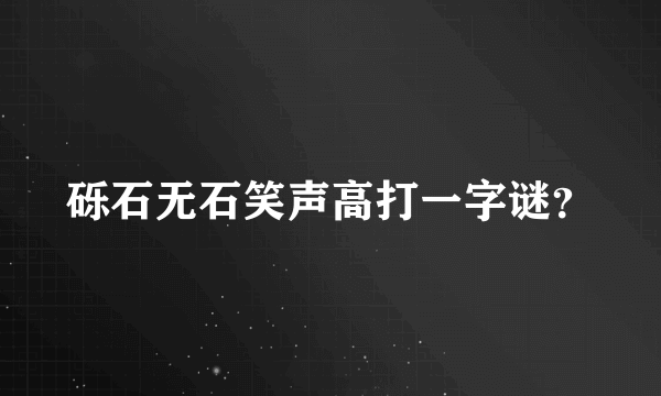 砾石无石笑声高打一字谜？