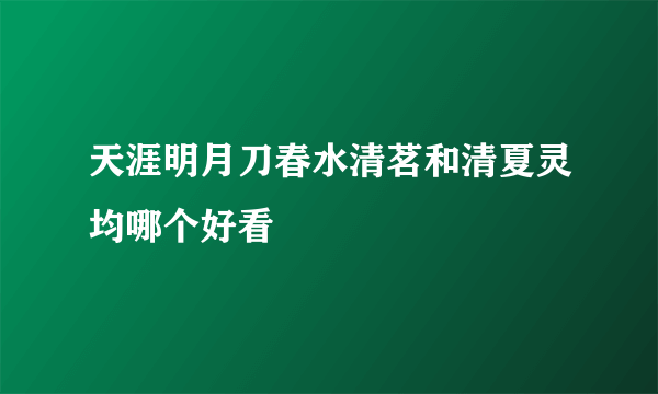 天涯明月刀春水清茗和清夏灵均哪个好看