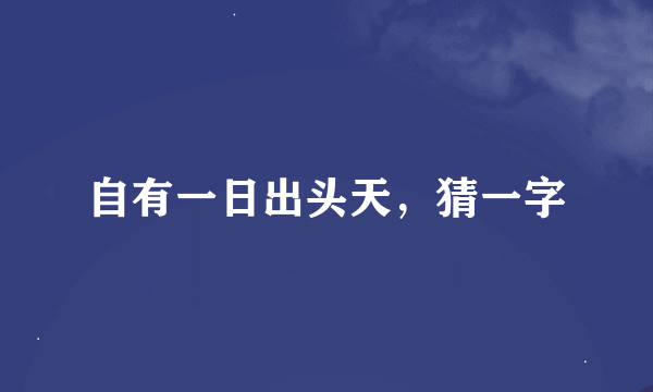 自有一日出头天，猜一字