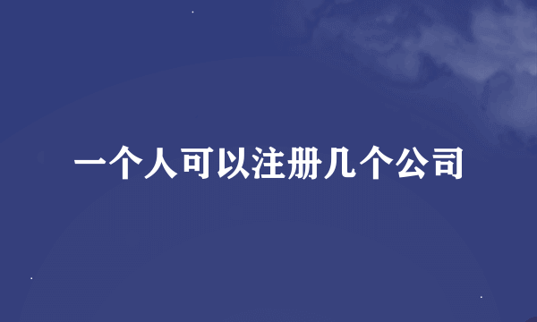 一个人可以注册几个公司