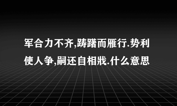 军合力不齐,踌躇而雁行.势利使人争,嗣还自相戕.什么意思