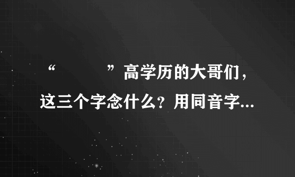 “龘瓛龖”高学历的大哥们，这三个字念什么？用同音字写吧。。。。。。。