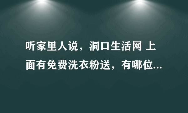 听家里人说，洞口生活网 上面有免费洗衣粉送，有哪位老乡知道是真的吗？