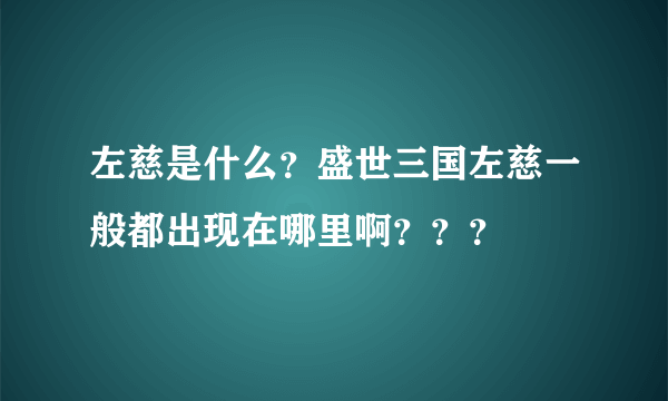 左慈是什么？盛世三国左慈一般都出现在哪里啊？？？