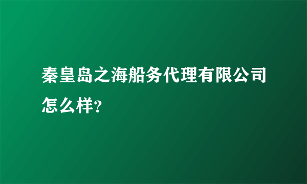 秦皇岛之海船务代理有限公司怎么样？