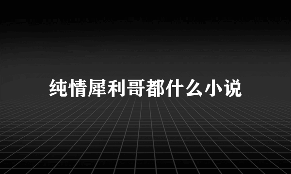 纯情犀利哥都什么小说