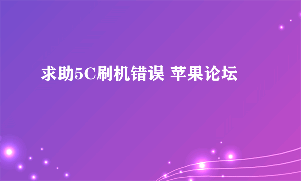 求助5C刷机错误 苹果论坛