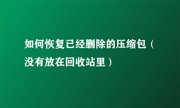 如何恢复已经删除的压缩包（没有放在回收站里）