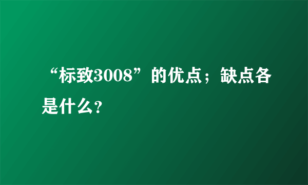 “标致3008”的优点；缺点各是什么？