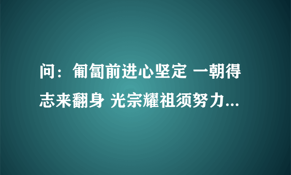 问：匍匐前进心坚定 一朝得志来翻身 光宗耀祖须努力 名正言顺造辉煌 猜猜这是段话形容什么生肖